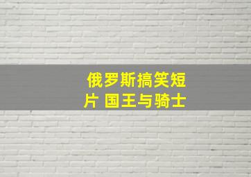 俄罗斯搞笑短片 国王与骑士